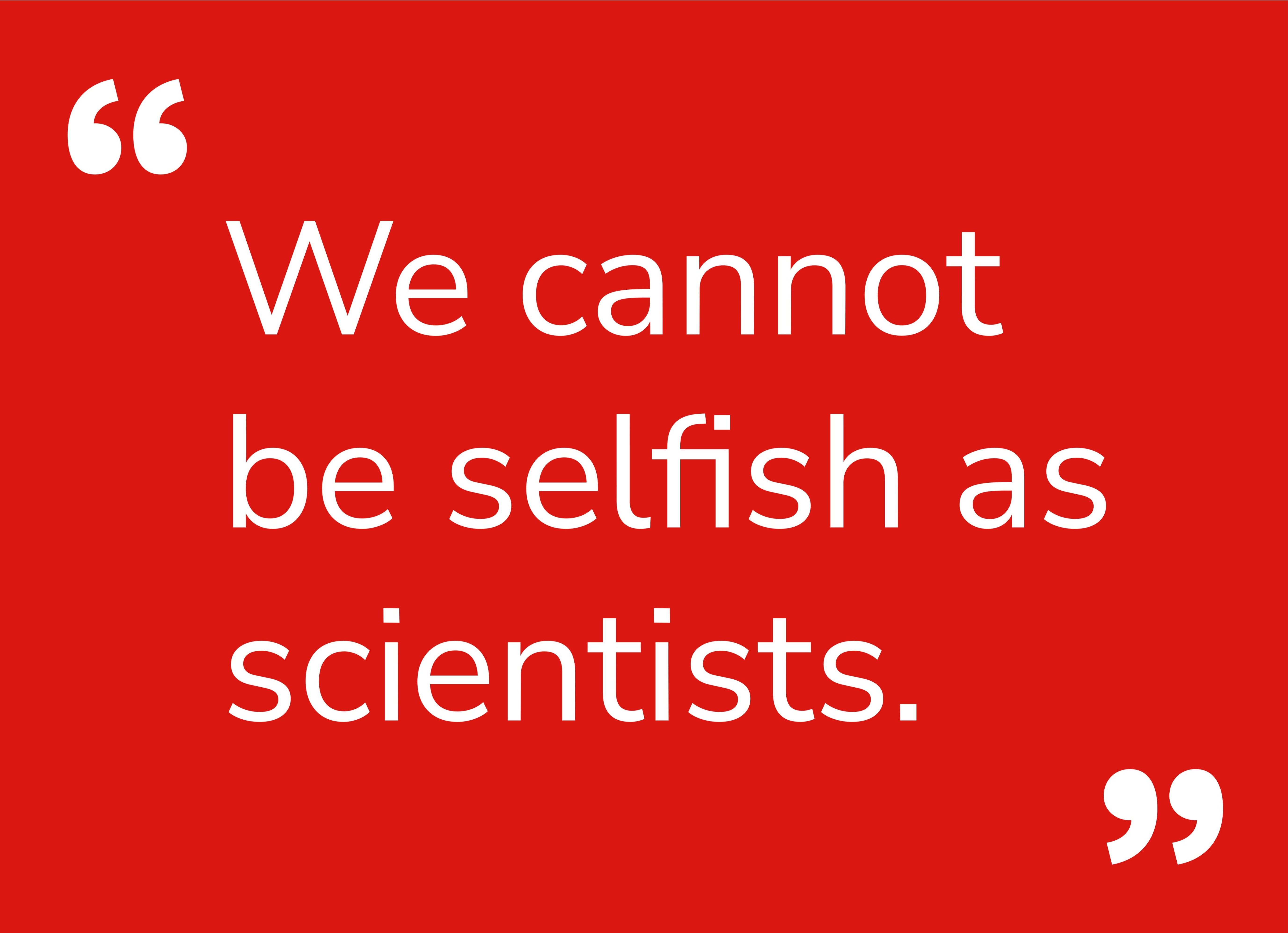 Quote: We cannot be selfish as scientists.
